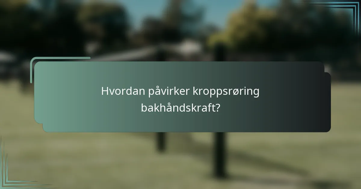 Hvordan påvirker kroppsrøring bakhåndskraft?