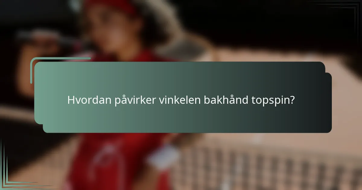 Hvordan påvirker vinkelen bakhånd topspin?