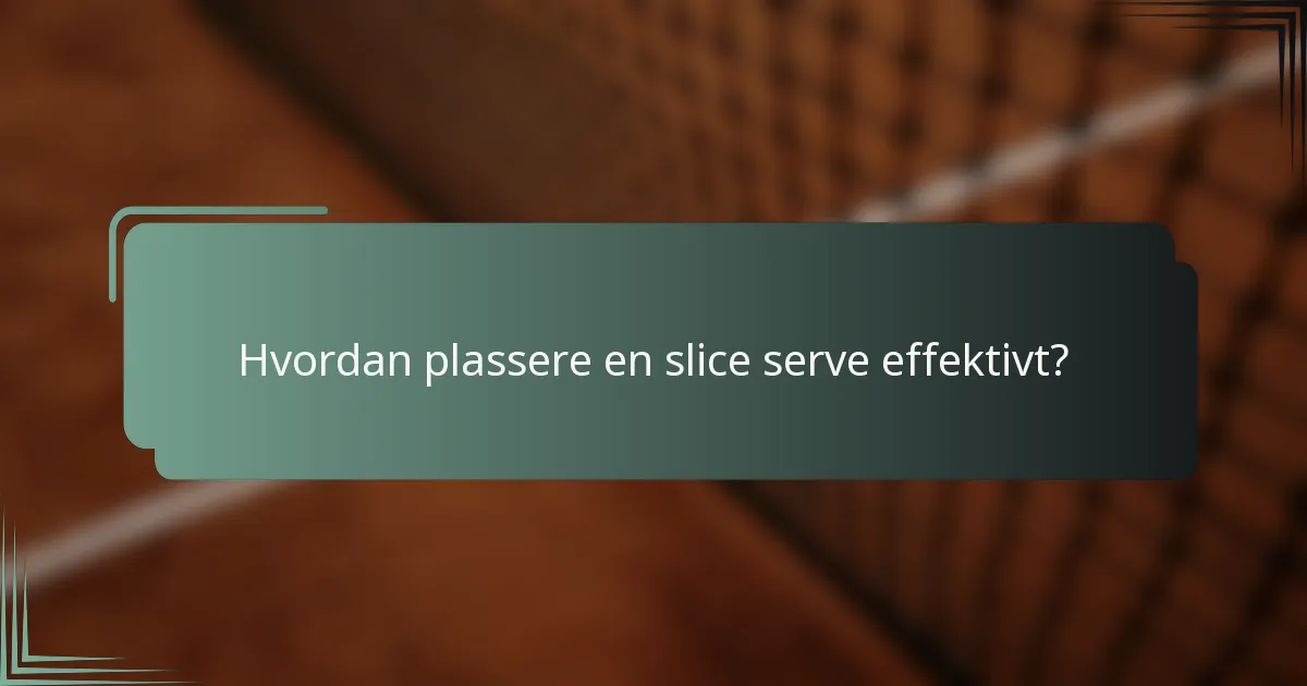 Hvordan plassere en slice serve effektivt?