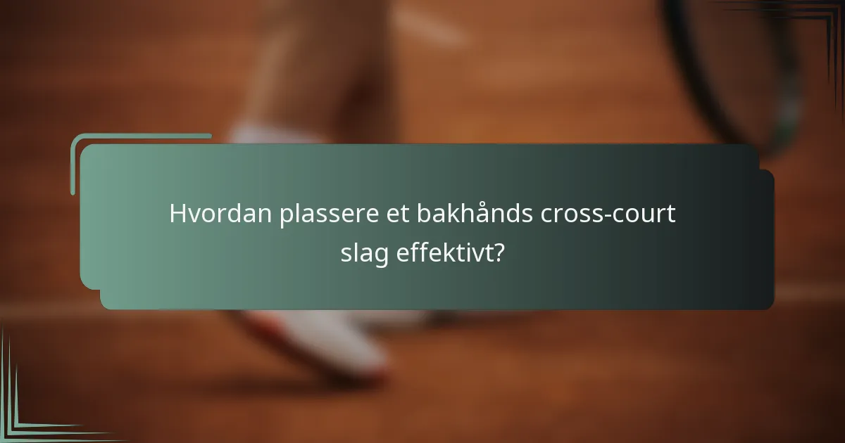 Hvordan plassere et bakhånds cross-court slag effektivt?
