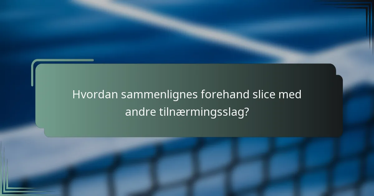 Hvordan sammenlignes forehand slice med andre tilnærmingsslag?