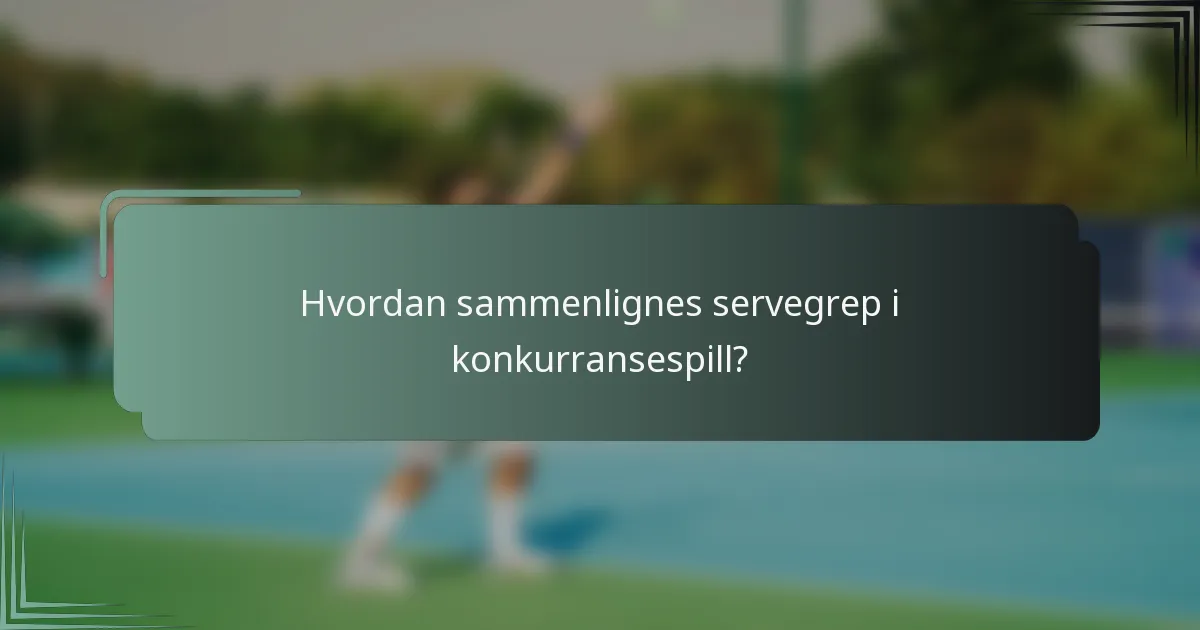 Hvordan sammenlignes servegrep i konkurransespill?