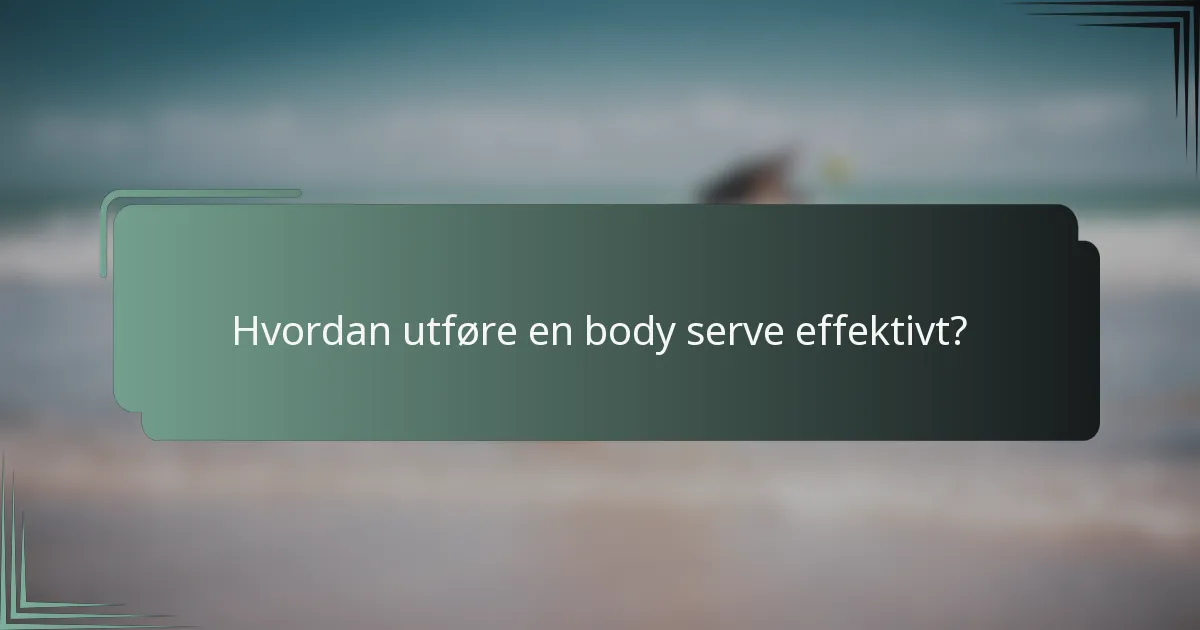 Hvordan utføre en body serve effektivt?