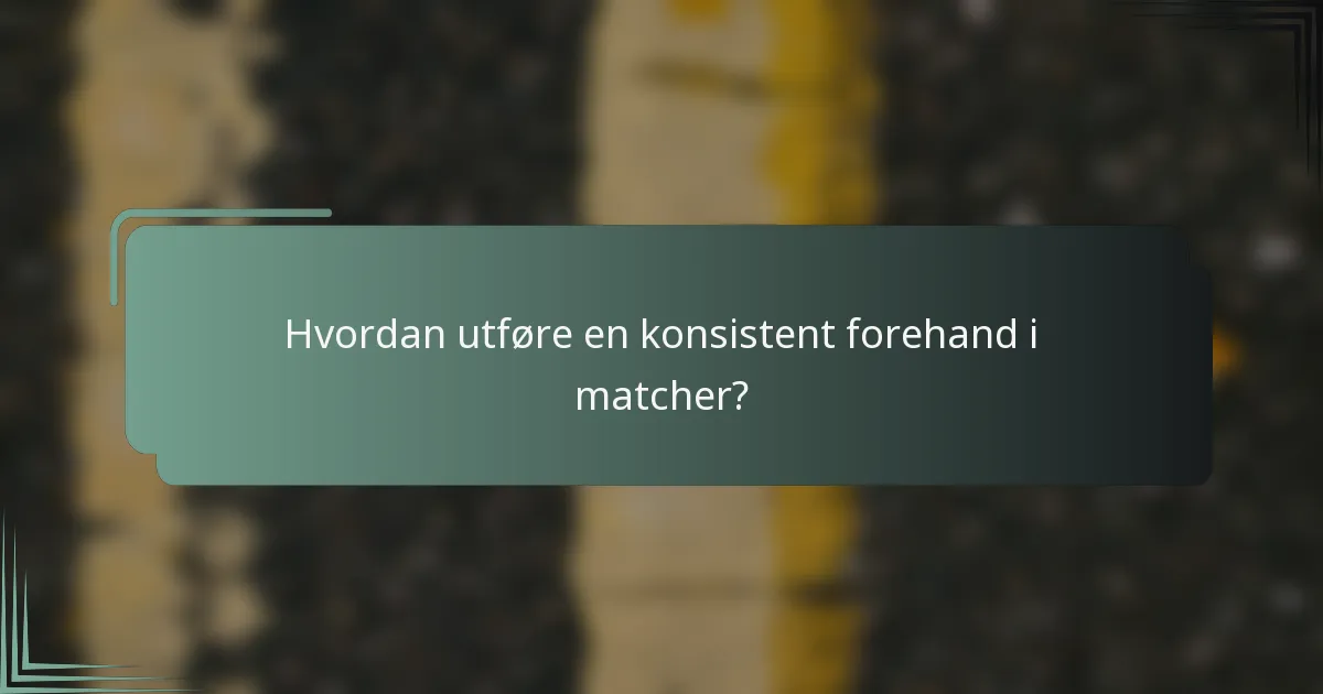 Hvordan utføre en konsistent forehand i matcher?