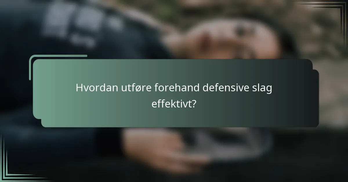 Hvordan utføre forehand defensive slag effektivt?