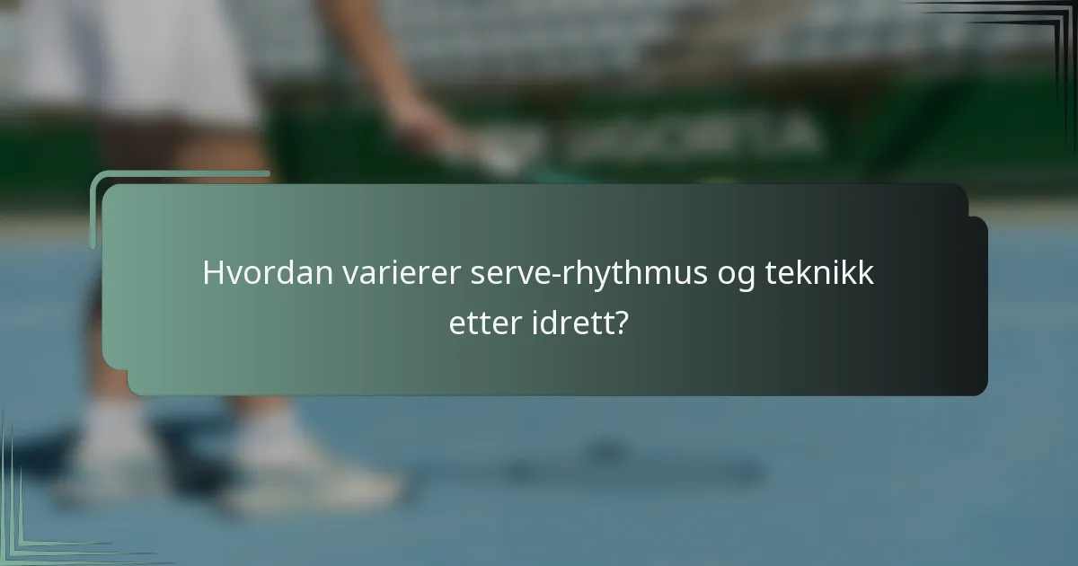 Hvordan varierer serve-rhythmus og teknikk etter idrett?