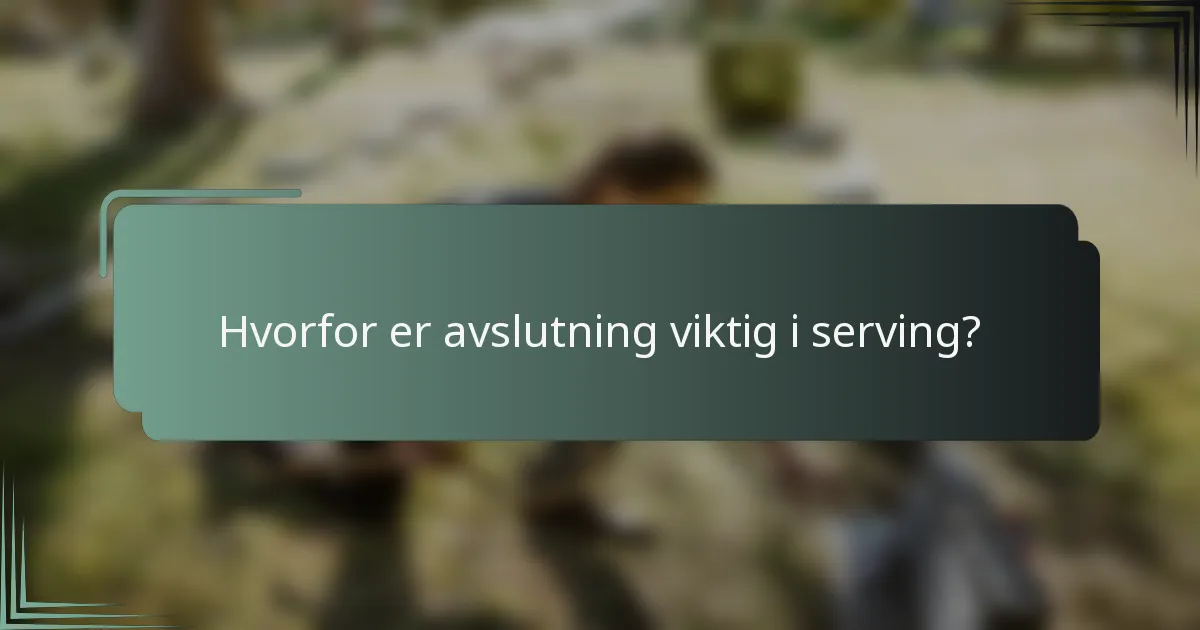 Hvorfor er avslutning viktig i serving?