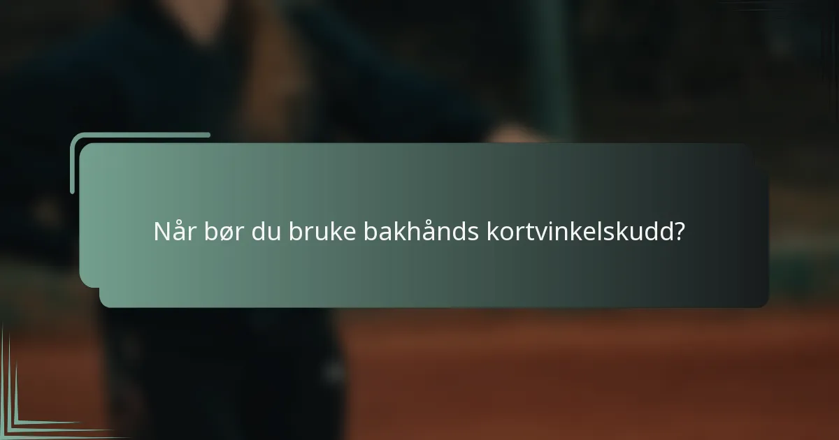 Når bør du bruke bakhånds kortvinkelskudd?