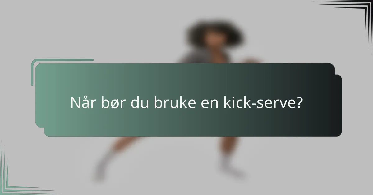 Når bør du bruke en kick-serve?