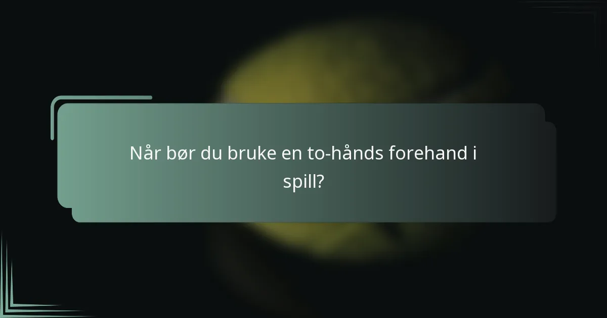Når bør du bruke en to-hånds forehand i spill?
