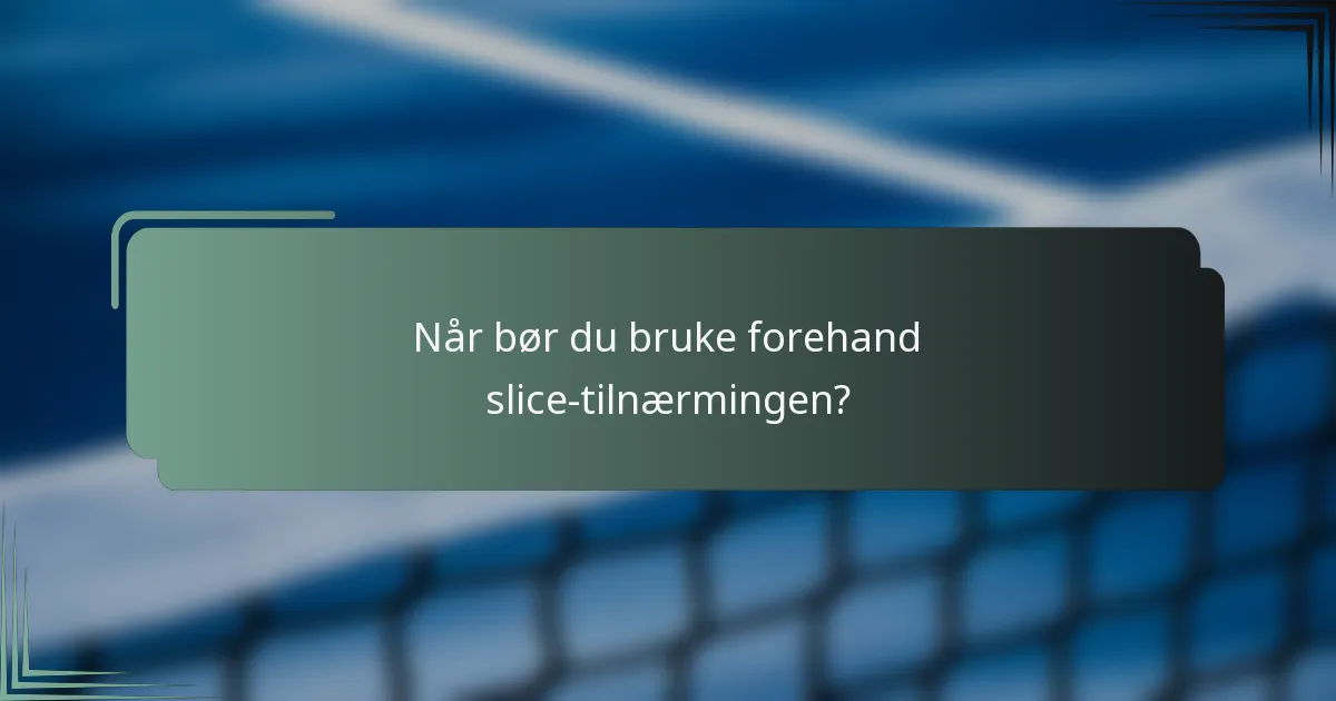 Når bør du bruke forehand slice-tilnærmingen?
