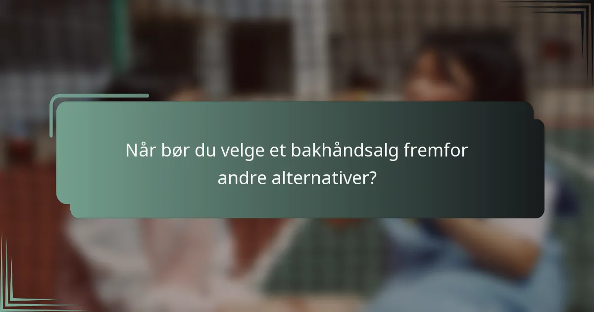 Når bør du velge et bakhåndsalg fremfor andre alternativer?