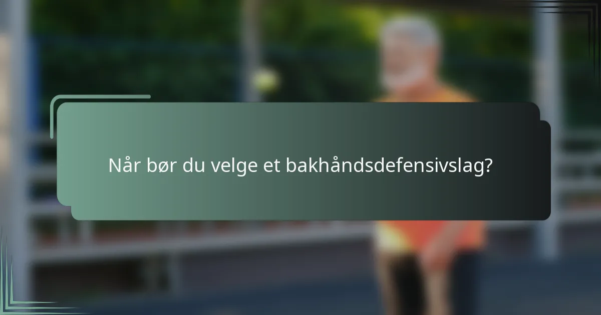Når bør du velge et bakhåndsdefensivslag?