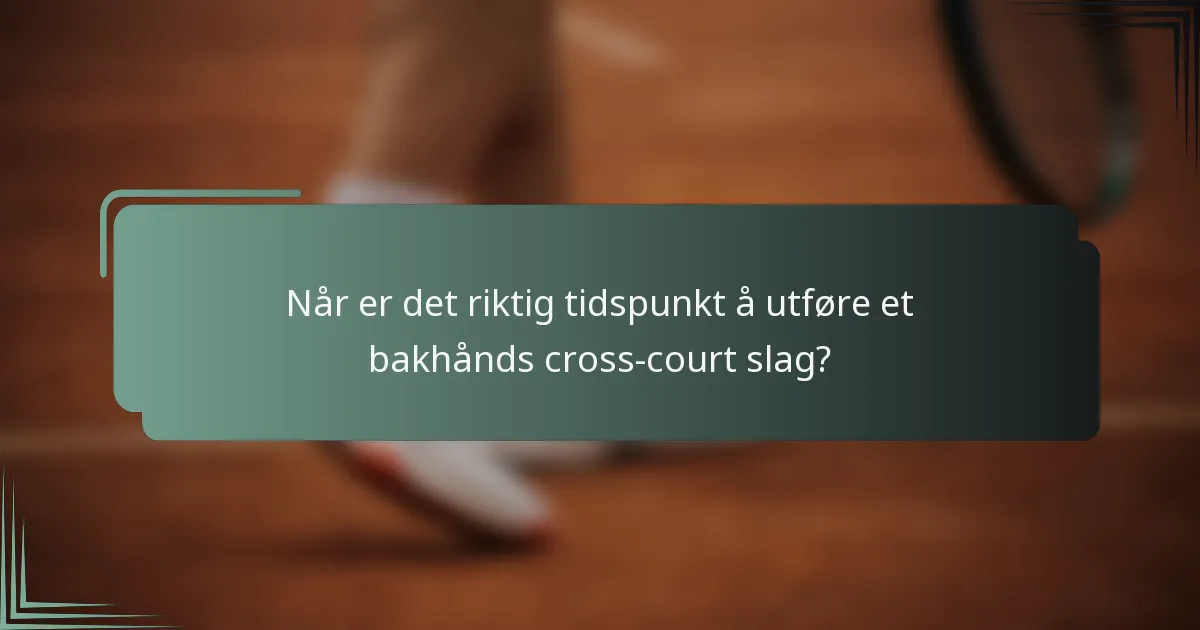 Når er det riktig tidspunkt å utføre et bakhånds cross-court slag?