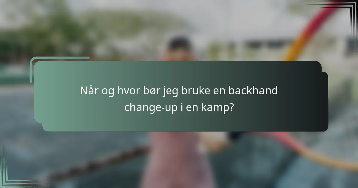 Når og hvor bør jeg bruke en backhand change-up i en kamp?