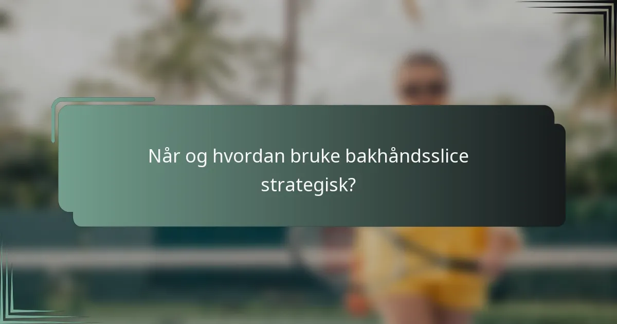 Når og hvordan bruke bakhåndsslice strategisk?